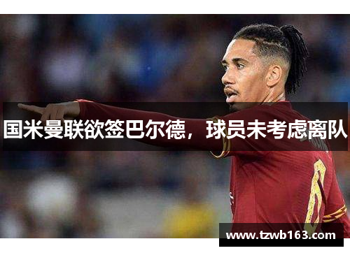 国米曼联欲签巴尔德，球员未考虑离队